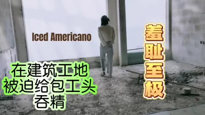 []“你射了好多啊”建筑工地吞精