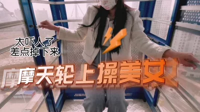 []太吓人了摩天轮上搞起来