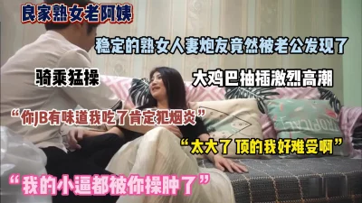 []“太大了顶的我好爽”风韵熟女被小伙大鸡吧猛操『狠货高科技看简阶』